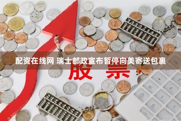 配资在线网 瑞士邮政宣布暂停向美寄送包裹
