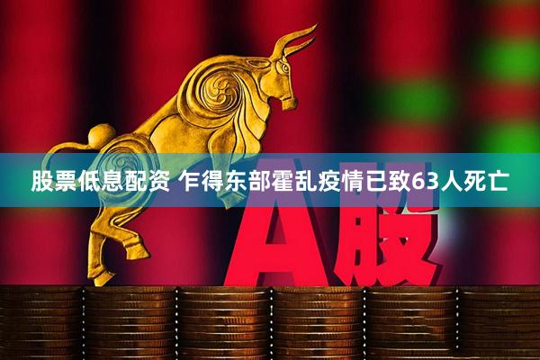 股票低息配资 乍得东部霍乱疫情已致63人死亡