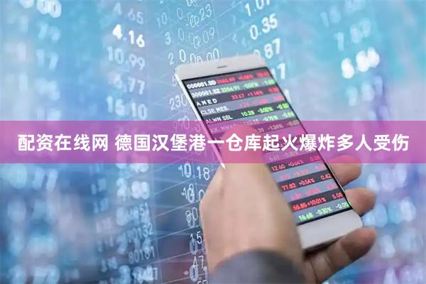 配资在线网 德国汉堡港一仓库起火爆炸多人受伤