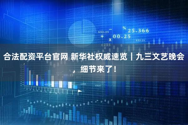 合法配资平台官网 新华社权威速览｜九三文艺晚会，细节来了！