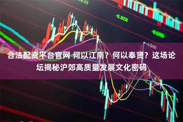 合法配资平台官网 何以江南？何以奉贤？这场论坛揭秘沪郊高质量发展文化密码