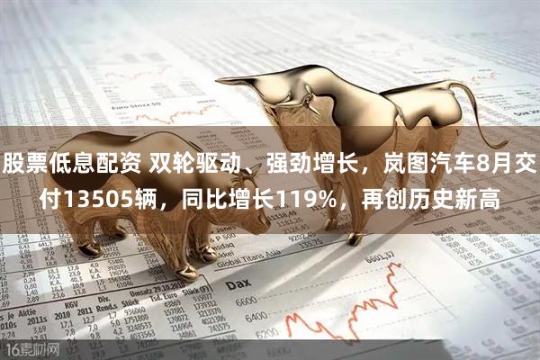 股票低息配资 双轮驱动、强劲增长，岚图汽车8月交付13505辆，同比增长119%，再创历史新高