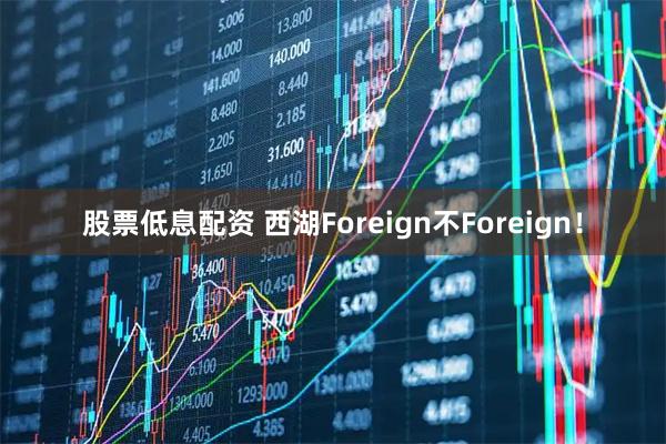 股票低息配资 西湖Foreign不Foreign！
