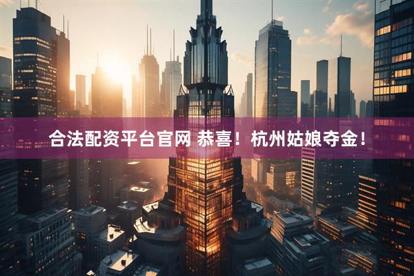 合法配资平台官网 恭喜！杭州姑娘夺金！
