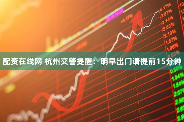 配资在线网 杭州交警提醒：明早出门请提前15分钟