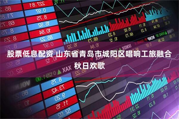 股票低息配资 山东省青岛市城阳区唱响工旅融合秋日欢歌