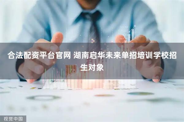 合法配资平台官网 湖南启华未来单招培训学校招生对象