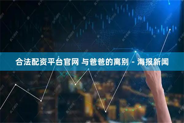 合法配资平台官网 与爸爸的离别 - 海报新闻