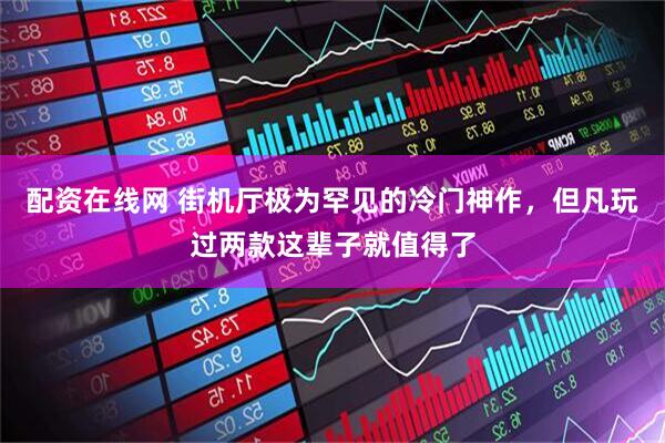 配资在线网 街机厅极为罕见的冷门神作，但凡玩过两款这辈子就值得了