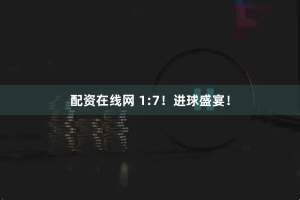 配资在线网 1:7！进球盛宴！