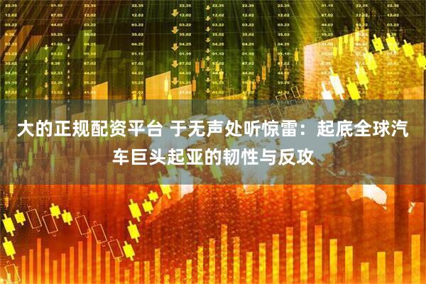 大的正规配资平台 于无声处听惊雷：起底全球汽车巨头起亚的韧性与反攻