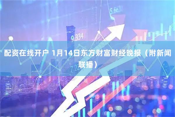 配资在线开户 1月14日东方财富财经晚报（附新闻联播）