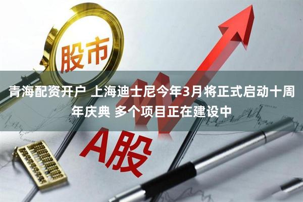 青海配资开户 上海迪士尼今年3月将正式启动十周年庆典 多个项目正在建设中