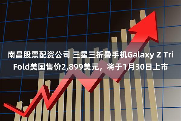 南昌股票配资公司 三星三折叠手机Galaxy Z TriFold美国售价2,899美元，将于1月30日上市