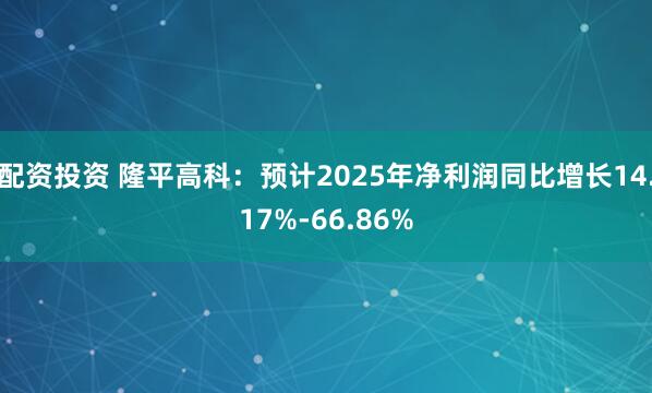 配资投资 隆平高科：预计2025年净利润同比增长14.17%-66.86%