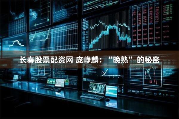 长春股票配资网 庞峥麟：“晚熟” 的秘密