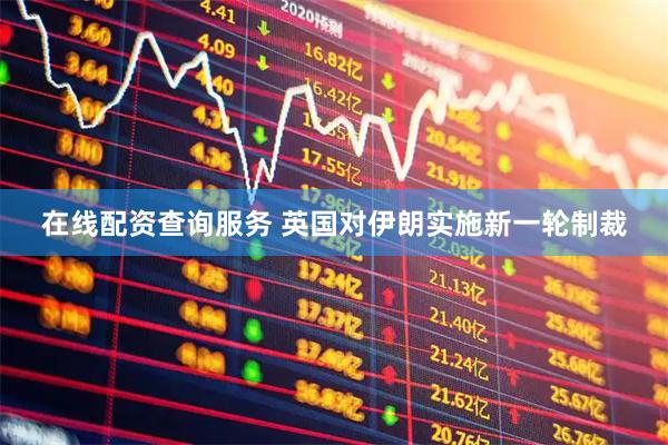 在线配资查询服务 英国对伊朗实施新一轮制裁