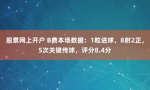 股票网上开户 B费本场数据：1粒进球，8射2正，5次关键传球，评分8.4分
