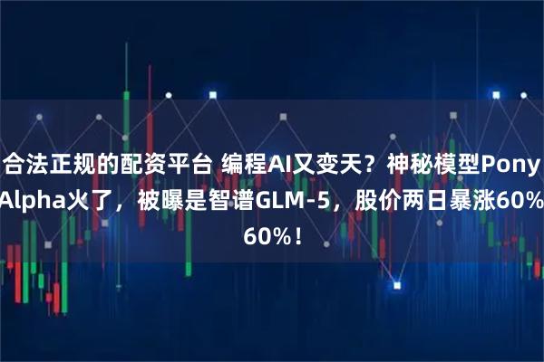 合法正规的配资平台 编程AI又变天？神秘模型Pony Alpha火了，被曝是智谱GLM-5，股价两日暴涨60%！