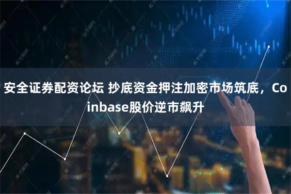 安全证券配资论坛 抄底资金押注加密市场筑底，Coinbase股价逆市飙升