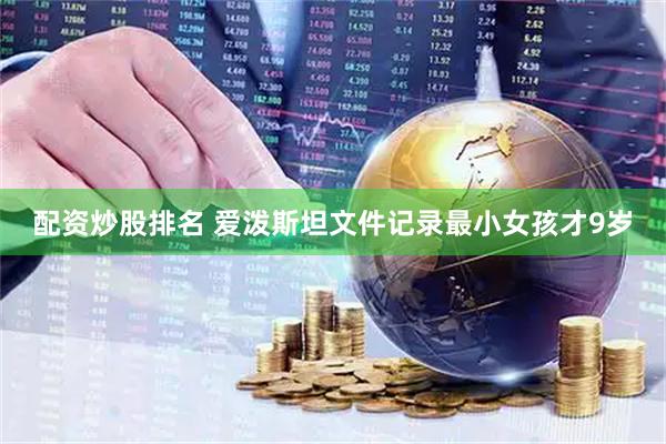 配资炒股排名 爱泼斯坦文件记录最小女孩才9岁