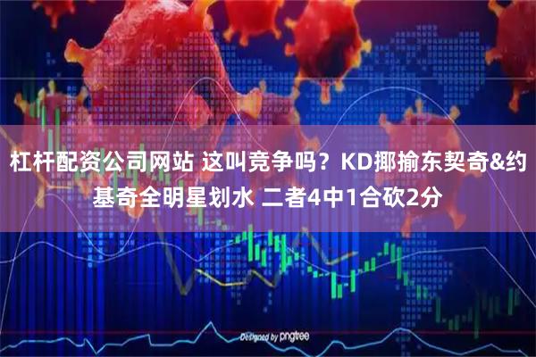 杠杆配资公司网站 这叫竞争吗？KD揶揄东契奇&约基奇全明星划水 二者4中1合砍2分