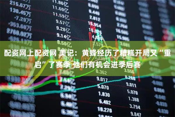 配资网上配资网 美记：黄蜂经历了糟糕开局又“重启”了赛季 他们有机会进季后赛