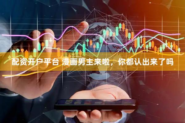配资开户平台 漫画男主来啦，你都认出来了吗
