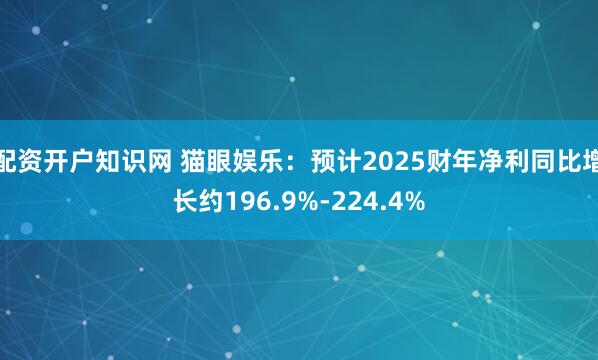 配资开户知识网 猫眼娱乐：预计2025财年净利同比增长约196.9%-224.4%