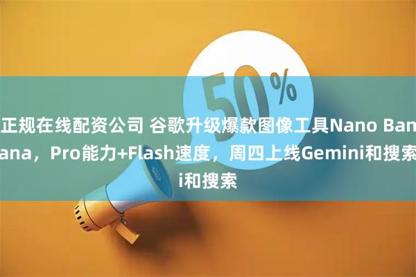 正规在线配资公司 谷歌升级爆款图像工具Nano Banana，Pro能力+Flash速度，周四上线Gemini和搜索