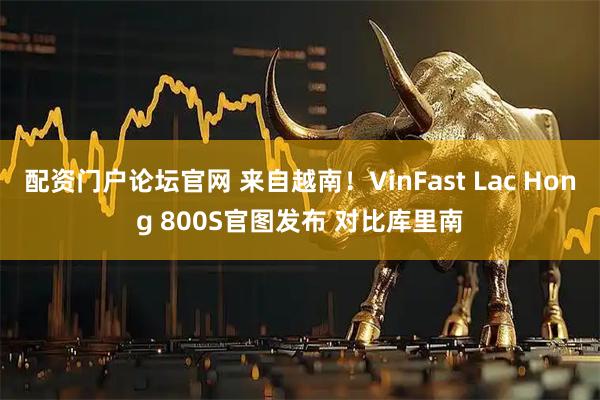 配资门户论坛官网 来自越南！VinFast Lac Hong 800S官图发布 对比库里南