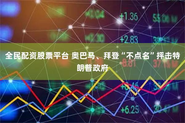全民配资股票平台 奥巴马、拜登“不点名”抨击特朗普政府