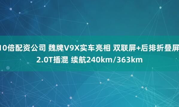 10倍配资公司 魏牌V9X实车亮相 双联屏+后排折叠屏 2.0T插混 续航240km/363km