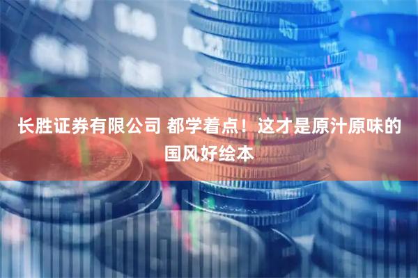 长胜证券有限公司 都学着点！这才是原汁原味的国风好绘本