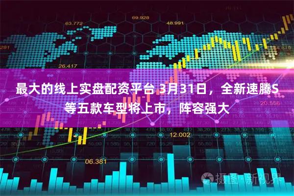 最大的线上实盘配资平台 3月31日，全新速腾S等五款车型将上市，阵容强大