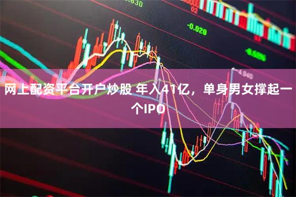 网上配资平台开户炒股 年入41亿，单身男女撑起一个IPO