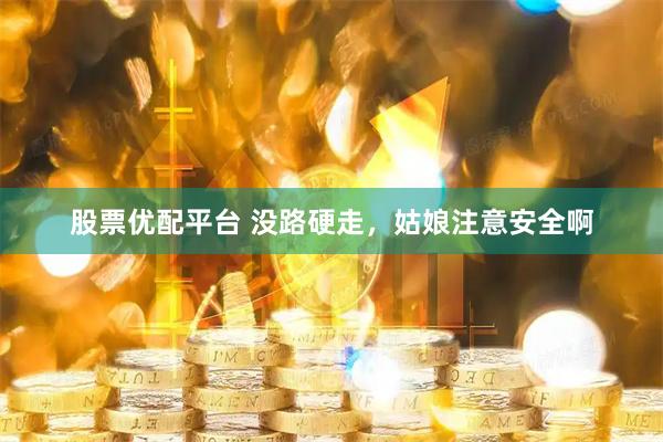 股票优配平台 没路硬走，姑娘注意安全啊