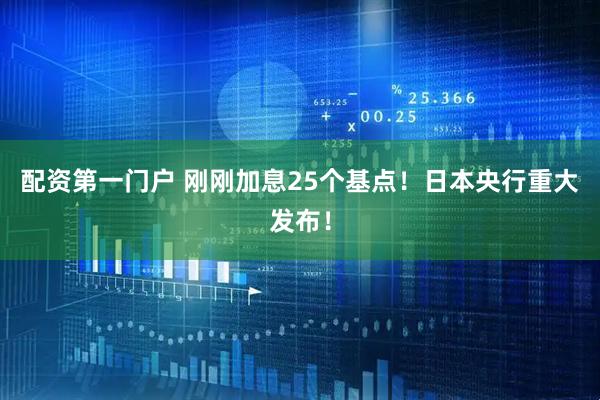 配资第一门户 刚刚加息25个基点！日本央行重大发布！
