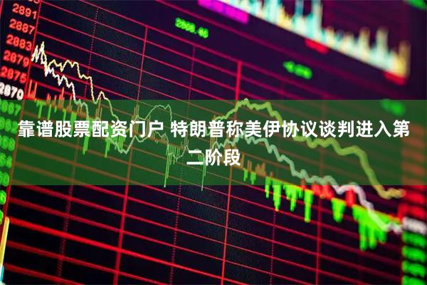 靠谱股票配资门户 特朗普称美伊协议谈判进入第二阶段